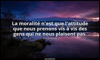 La moralité n'est que l'attitude que nous prenons vis à vis des gens qui ne nous — Oscar Wilde