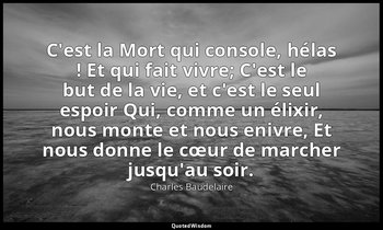 C'est la Mort qui console, hélas ! Et qui fait vivre; C'est le but de la vie, et — Charles Baudelaire
