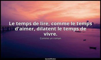 Le temps de lire, comme le temps d'aimer, dilatent le temps de vivre. — Comme un roman