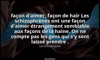 façon d'aimer, façon de haïr Les schizophrènes ont une façon d'aimer étrangement — Les Schizophrènes