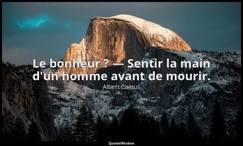 Le bonheur ? — Sentir la main d'un homme avant de mourir. — Albert Camus