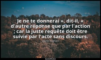 « Je ne te donnerai », dit-il, « d'autre réponse que par l'action ; car la juste — Dante Alighieri