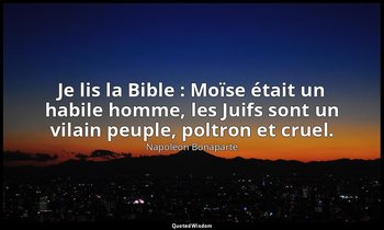 Je lis la Bible : Moïse était un habile homme, les Juifs sont un vilain peuple,  — Napoléon Bonaparte