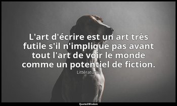 L'art d'écrire est un art très futile s'il n'implique pas avant tout l'art de vo — Littératures