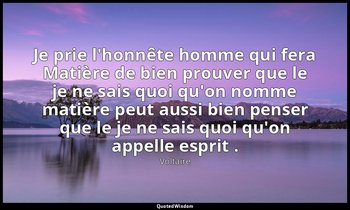 Je prie l'honnête homme qui fera Matière de bien prouver que le je ne sais quoi  — Voltaire