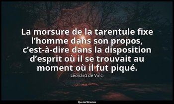 La morsure de la tarentule fixe l’homme dans son propos, c’est-à-dire dans la di — Léonard de Vinci
