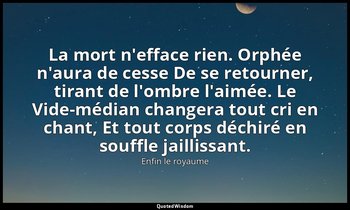 La mort n'efface rien. Orphée n'aura de cesse De se retourner, tirant de l'ombre — Enfin le royaume