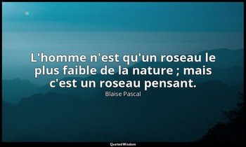 L'homme n'est qu'un roseau le plus faible de la nature ; mais c'est un roseau pe — Blaise Pascal