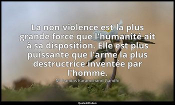La non-violence est la plus grande force que l'humanité ait à sa disposition. El — Mohandas Karamchand Gandhi