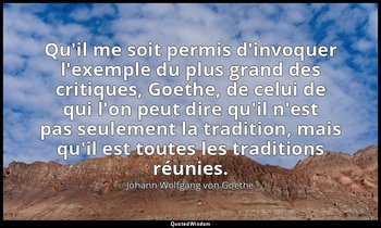 Qu'il me soit permis d'invoquer l'exemple du plus grand des critiques, Goethe, d — Johann Wolfgang von Goethe