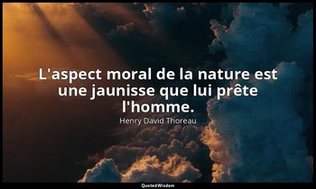 L'aspect moral de la nature est une jaunisse que lui prête l'homme. — Henry David Thoreau