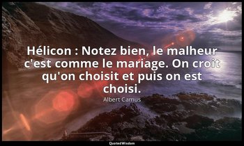 Hélicon : Notez bien, le malheur c'est comme le mariage. On croit qu'on choisit  — Albert Camus