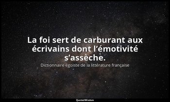 La foi sert de carburant aux écrivains dont l’émotivité s’assèche. — Dictionnaire égoïste de la littérature française