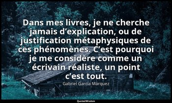 Dans mes livres, je ne cherche jamais d’explication, ou de justification métaphy — Gabriel García Márquez