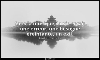 Sans la musique, la vie serait une erreur, une besogne éreintante, un exil. — Friedrich Nietzsche