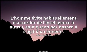 L'homme évite habituellement d'accorder de l'intelligence à autrui, sauf quand p — Albert Einstein