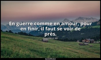 En guerre comme en amour, pour en finir, il faut se voir de près. — Napoléon Ier