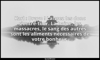 Karl : Bravo ! Laissez les donc s'entre-tuer. La haine, les massacres, le sang d — Jean-Paul Sartre