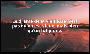 Le drame de la vieillesse n’est pas qu’on est vieux, mais bien qu’on fût jeune. — Oscar Wilde
