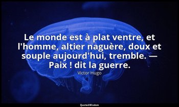Le monde est à plat ventre, et l'homme, altier naguère, doux et souple aujourd'h — Victor Hugo