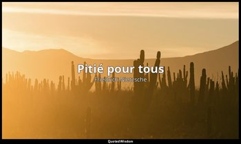 « Pitié pour tous » — Friedrich Nietzsche