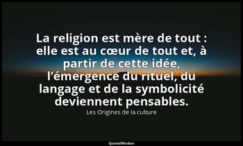 La religion est mère de tout : elle est au cœur de tout et, à partir de cette id — Les Origines de la culture