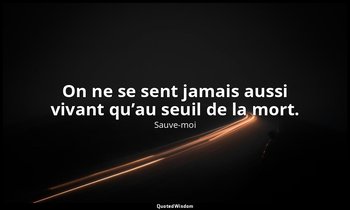 On ne se sent jamais aussi vivant qu’au seuil de la mort. — Sauve-moi