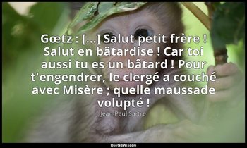 Gœtz : […] Salut petit frère ! Salut en bâtardise ! Car toi aussi tu es un bâtar — Jean-Paul Sartre