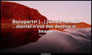 Bonaparte! [...] Jamais nom de mortel n'eut des destins si beaux. — Napoléon Ier
