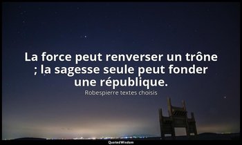 La force peut renverser un trône ; la sagesse seule peut fonder une république. — Robespierre textes choisis
