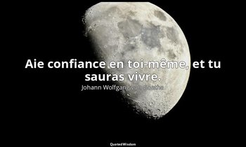 Aie confiance en toi-même, et tu sauras vivre. — Johann Wolfgang von Goethe