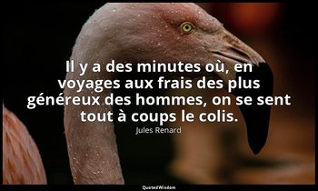 Il y a des minutes où, en voyages aux frais des plus généreux des hommes, on se  — Jules Renard