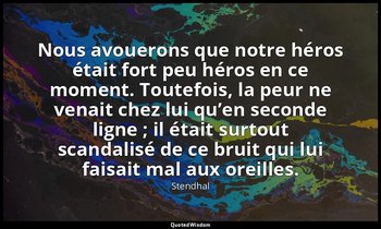 Nous avouerons que notre héros était fort peu héros en ce moment. Toutefois, la  — Stendhal