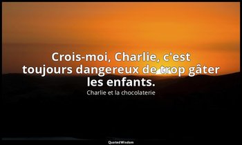 Crois-moi, Charlie, c'est toujours dangereux de trop gâter les enfants. — Charlie et la chocolaterie