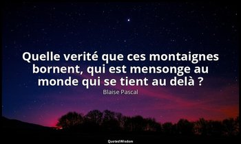 Quelle verité que ces montaignes bornent, qui est mensonge au monde qui se tient — Blaise Pascal