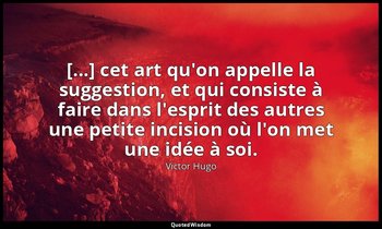 [...] cet art qu'on appelle la suggestion, et qui consiste à faire dans l'esprit — Victor Hugo