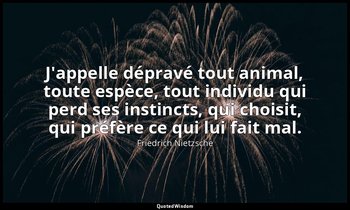 J'appelle dépravé tout animal, toute espèce, tout individu qui perd ses instinct — Friedrich Nietzsche