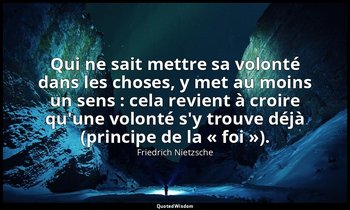 Qui ne sait mettre sa volonté dans les choses, y met au moins un sens : cela rev — Friedrich Nietzsche
