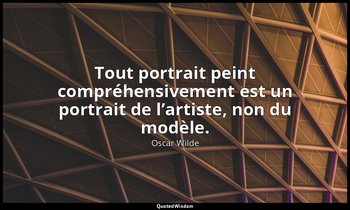 Tout portrait peint compréhensivement est un portrait de l’artiste, non du modèl — Oscar Wilde