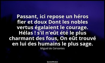 Passant, ici repose un héros fier et doux Dont les nobles vertus égalaient le co — Miguel de Cervantes