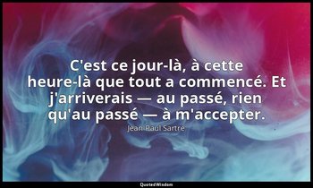 C'est ce jour-là, à cette heure-là que tout a commencé. Et j'arriverais — au pas — Jean-Paul Sartre