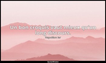 Un bon croquis vaut mieux qu'un long discours. — Napoléon Ier