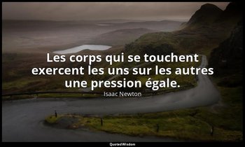 Les corps qui se touchent exercent les uns sur les autres une pression égale. — Isaac Newton