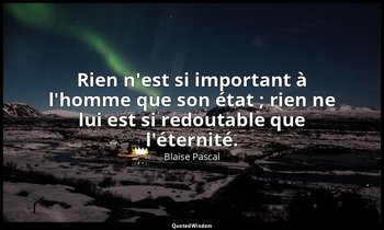 Rien n'est si important à l'homme que son état ; rien ne lui est si redoutable q — Blaise Pascal