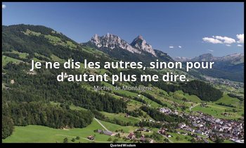 Je ne dis les autres, sinon pour d'autant plus me dire. — Michel de Montaigne