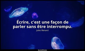 Écrire, c'est une façon de parler sans être interrompu. — Jules Renard