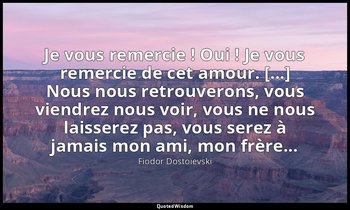 Je vous remercie ! Oui ! Je vous remercie de cet amour. [...] Nous nous retrouve — Fiodor Dostoïevski