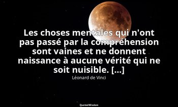 Les choses mentales qui n'ont pas passé par la compréhension sont vaines et ne d — Léonard de Vinci