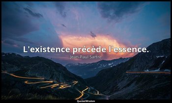 L'existence précède l'essence. — Jean-Paul Sartre