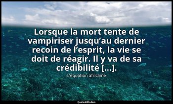 Lorsque la mort tente de vampiriser jusqu’au dernier recoin de l’esprit, la vie  — L’équation africaine